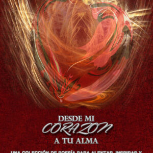 Desde Mi Corazon A Tu Alma: Una coleccion de Poesia para Alentar, Inspirar, y Despertar TU Espiritu